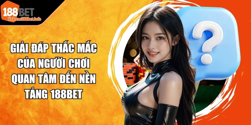 Giải đáp cụ thể những thắc mắc của người chơi quan tâm đến nền tảng 188BET